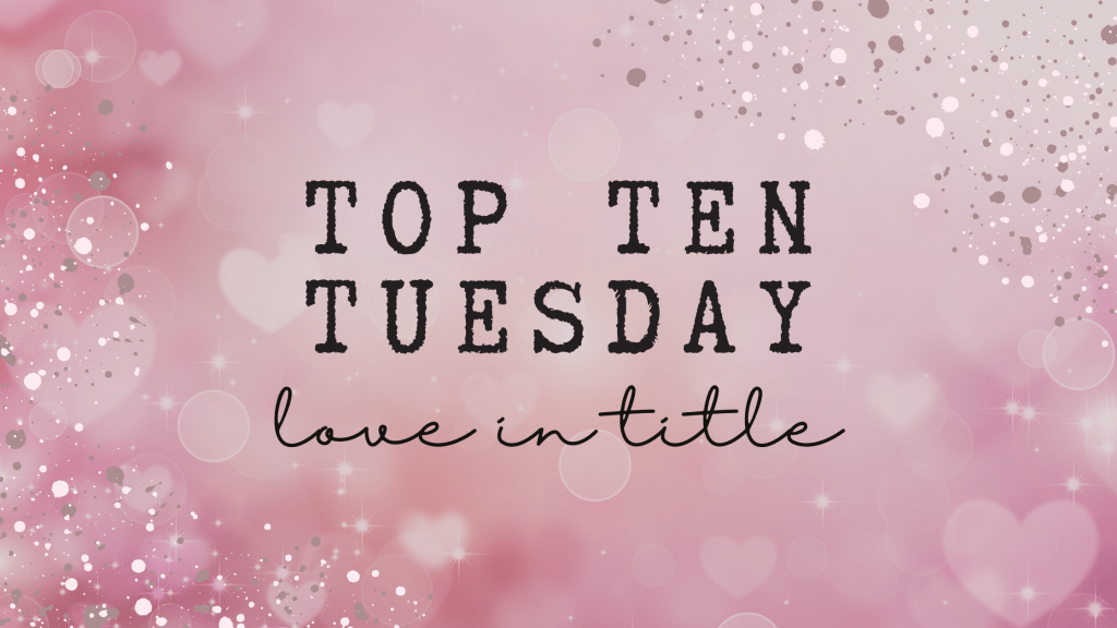 Top Ten Tuesday: Love in the&nbsp;Title