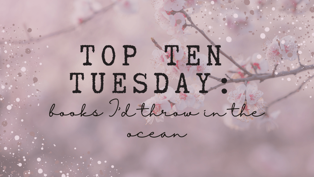 Top Ten Tuesdays: Books I’d Throw in the&nbsp;Ocean