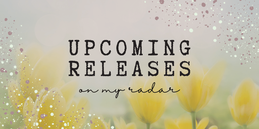 Upcoming Releases On My&nbsp;Radar!