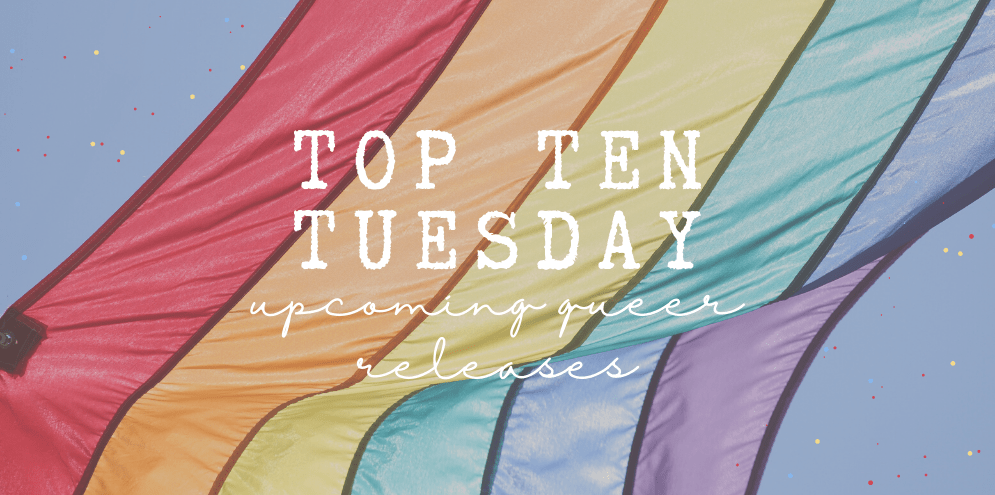 Top Ten Tuesday: Upcoming LGBQIA+&nbsp;Releases!